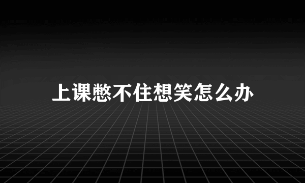 上课憋不住想笑怎么办