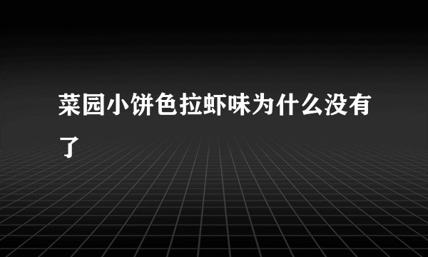 菜园小饼色拉虾味为什么没有了