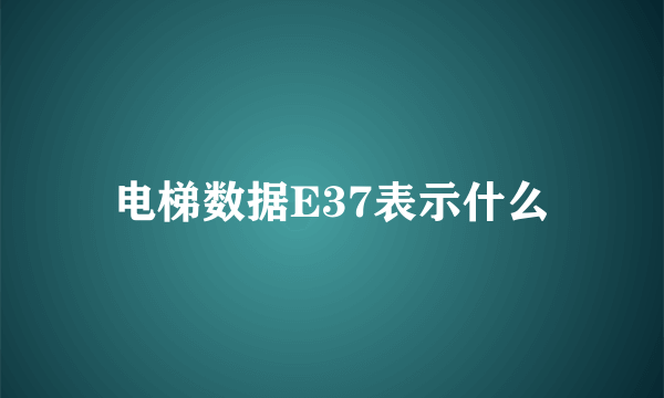 电梯数据E37表示什么