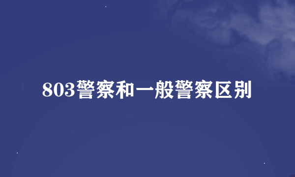 803警察和一般警察区别