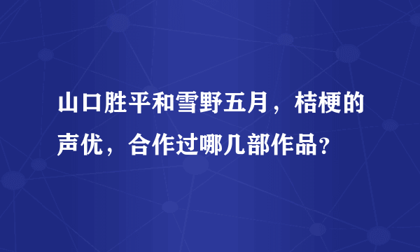 山口胜平和雪野五月，桔梗的声优，合作过哪几部作品？