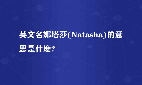 英文名娜塔莎(Natasha)的意思是什麽?