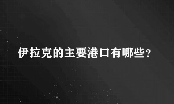 伊拉克的主要港口有哪些？