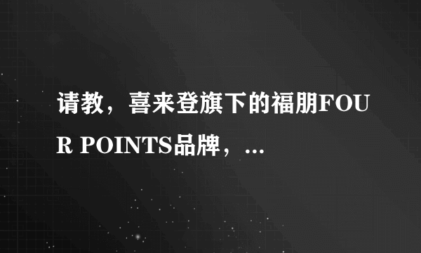 请教，喜来登旗下的福朋FOUR POINTS品牌，您说是四星的，但是有人说是五星的，可否给一点详细的介绍，谢谢