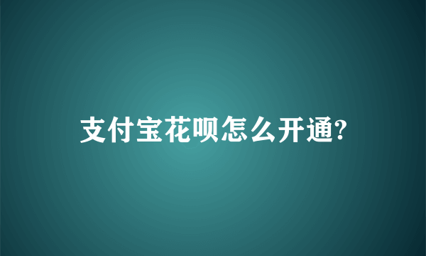 支付宝花呗怎么开通?