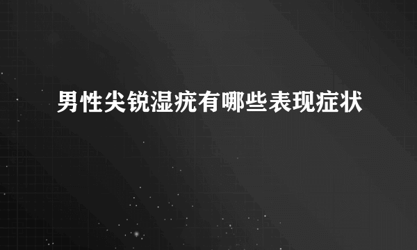 男性尖锐湿疣有哪些表现症状