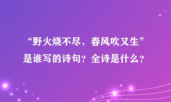 “野火烧不尽，春风吹又生”是谁写的诗句？全诗是什么？