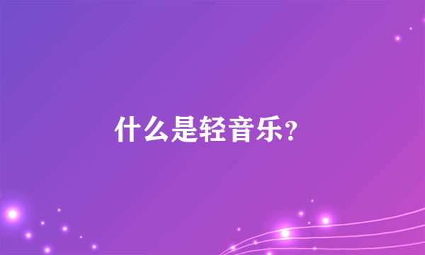 什么是轻音乐？