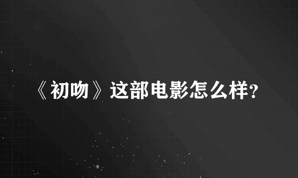 《初吻》这部电影怎么样？