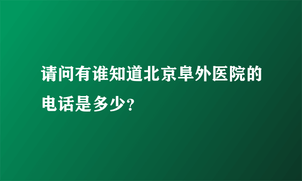 请问有谁知道北京阜外医院的电话是多少？