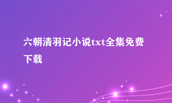 六朝清羽记小说txt全集免费下载