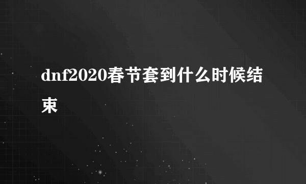 dnf2020春节套到什么时候结束