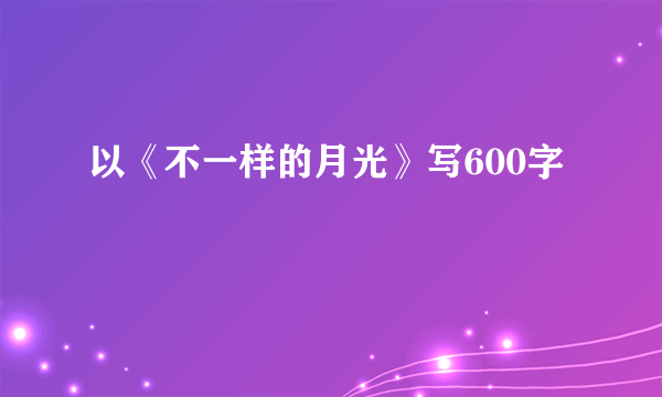 以《不一样的月光》写600字