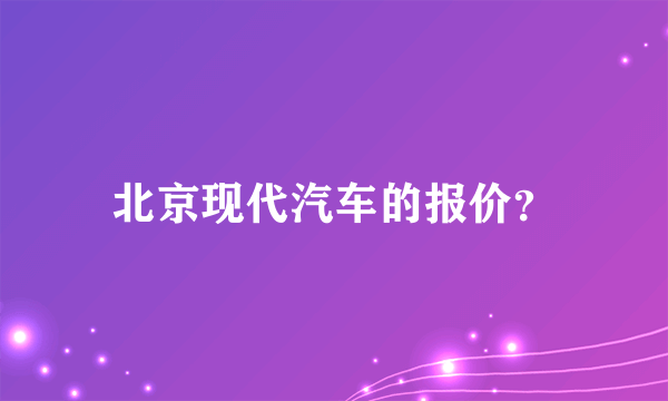 北京现代汽车的报价？