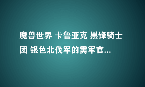 魔兽世界 卡鲁亚克 黑锋骑士团 银色北伐军的需军官分别在哪里？