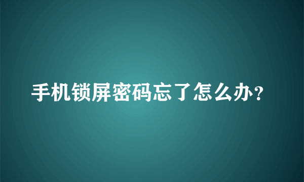 手机锁屏密码忘了怎么办？