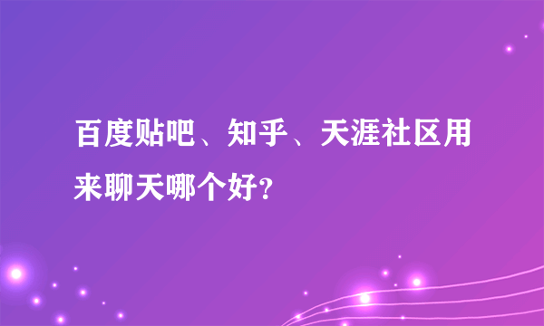 百度贴吧、知乎、天涯社区用来聊天哪个好？