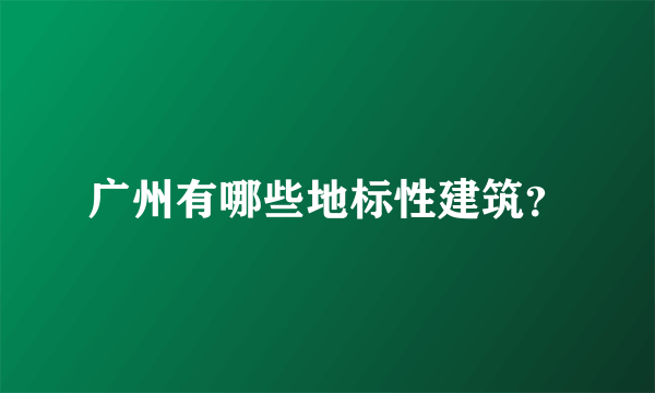 广州有哪些地标性建筑？