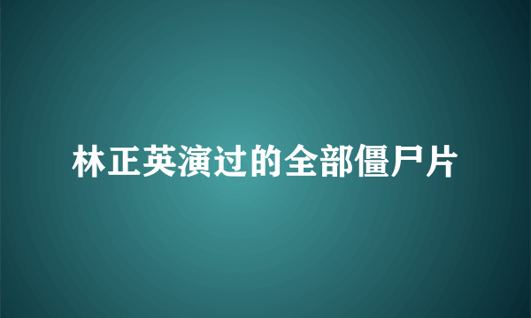 林正英演过的全部僵尸片