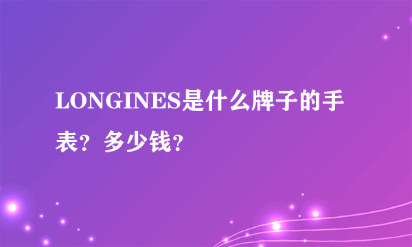 LONGINES是什么牌子的手表？多少钱？