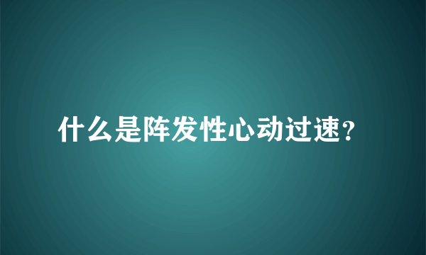 什么是阵发性心动过速？