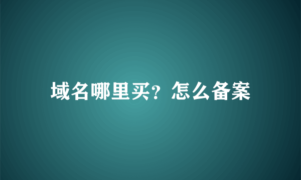 域名哪里买？怎么备案