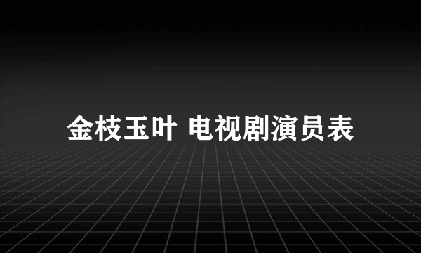 金枝玉叶 电视剧演员表