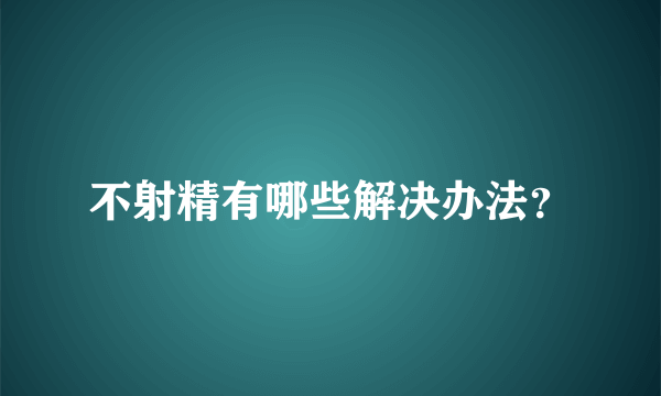 不射精有哪些解决办法？