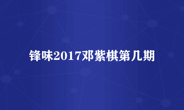 锋味2017邓紫棋第几期