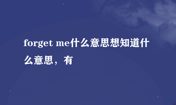 forget me什么意思想知道什么意思，有