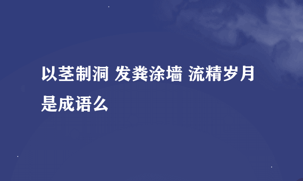 以茎制洞 发粪涂墙 流精岁月 是成语么