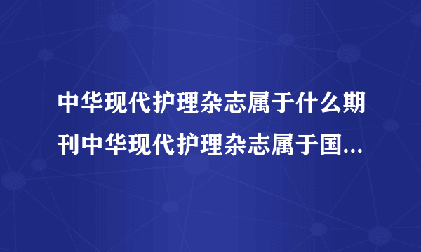 中华现代护理杂志属于什么期刊中华现代护理杂志属于国家级期刊