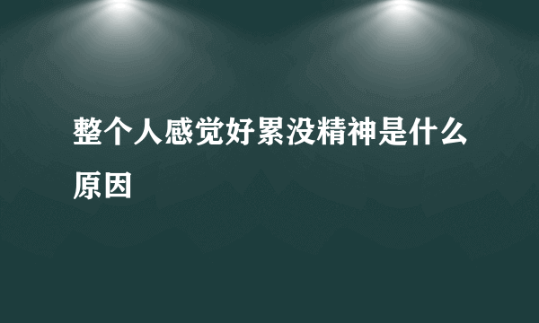 整个人感觉好累没精神是什么原因