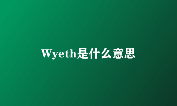 Wyeth是什么意思