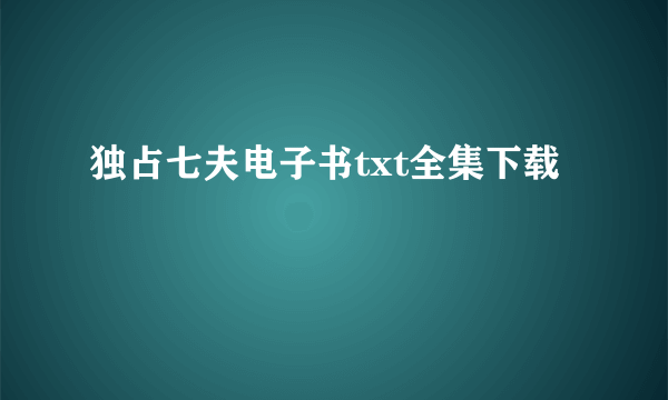 独占七夫电子书txt全集下载