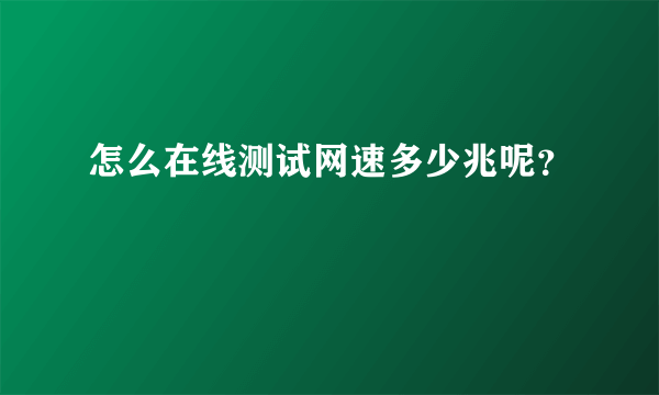 怎么在线测试网速多少兆呢？