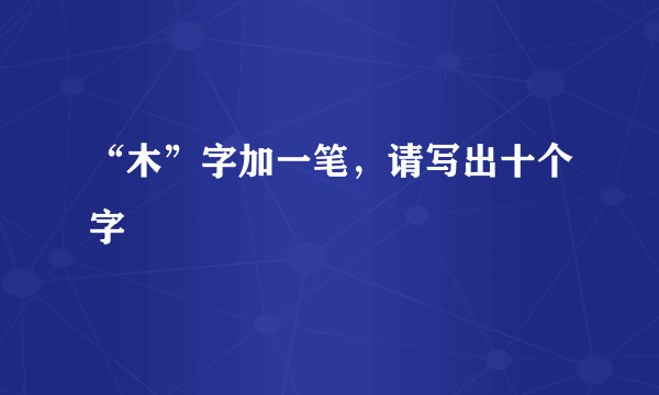 “木”字加一笔，请写出十个字