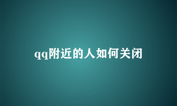 qq附近的人如何关闭