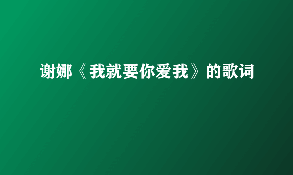 谢娜《我就要你爱我》的歌词