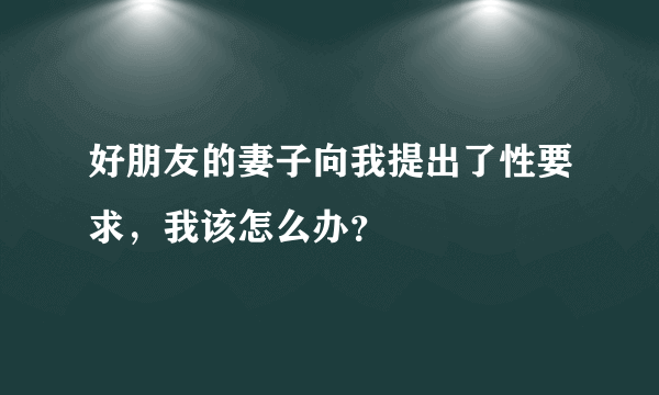 好朋友的妻子向我提出了性要求，我该怎么办？