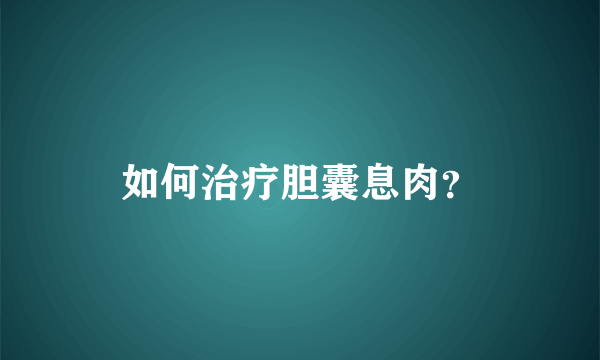 如何治疗胆囊息肉？