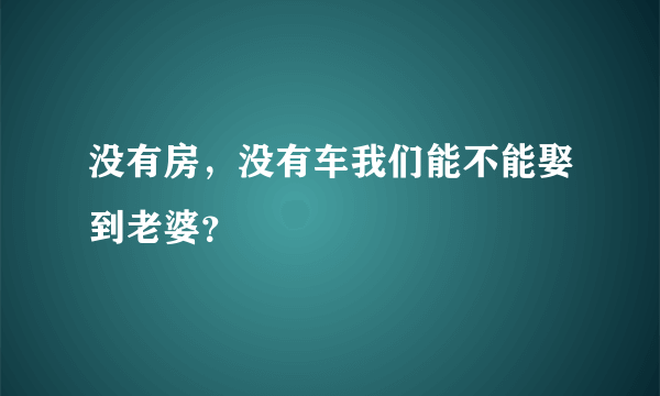 没有房，没有车我们能不能娶到老婆？