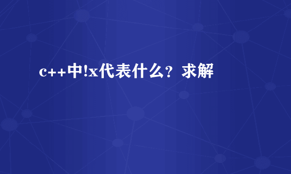 c++中!x代表什么？求解