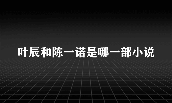 叶辰和陈一诺是哪一部小说