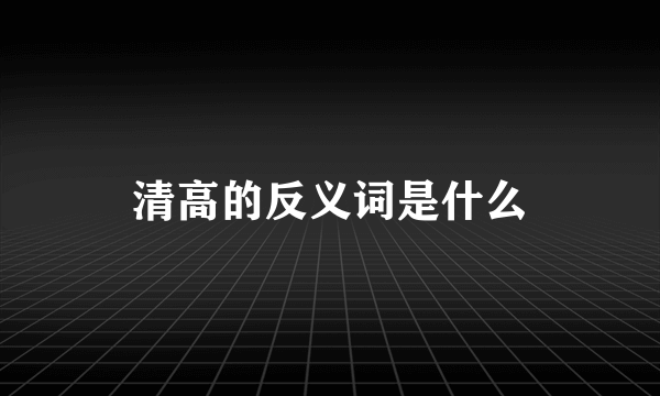 清高的反义词是什么