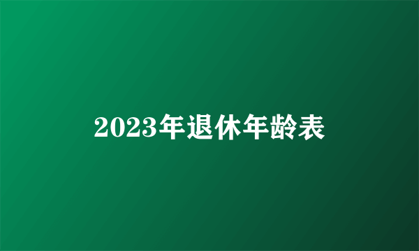 2023年退休年龄表