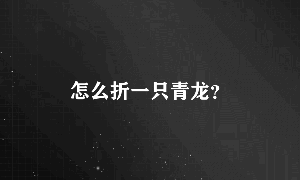 怎么折一只青龙？