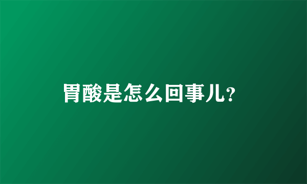 胃酸是怎么回事儿？