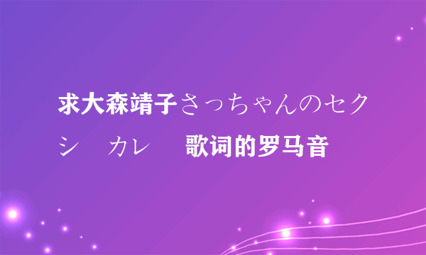 求大森靖子さっちゃんのセクシーカレー 歌词的罗马音