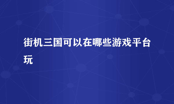 街机三国可以在哪些游戏平台玩